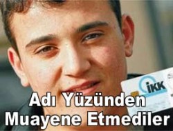 Adı yüzünden muayene etmediler.