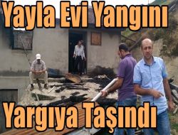 Yayla Evi Yangını Yargıya Taşındı