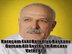 Karaçam Eski Belediye Başkanı D.Ali Sevinç’in Amcası Vefat Etti