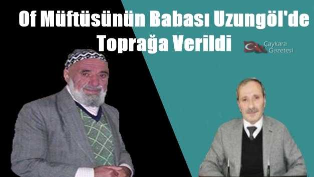 Of Müftüsünün babası Uzungöl’de toprağa verildi