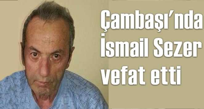 Çambaşı Mahallesinde İsmail Sezer vefat etti