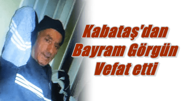 Kabataş Mahallesinden Bayram Görgün vefat etti