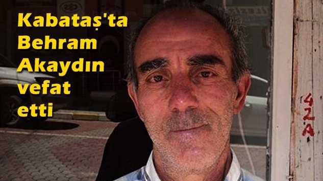 Kabataş’ta Behram Akaydın vefat etti