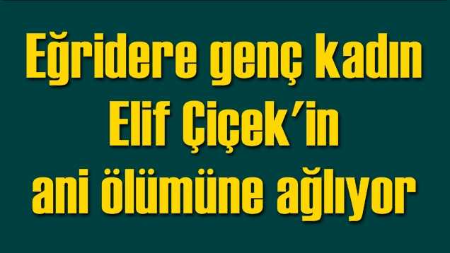 Eğridere’de genç Elif vefat etti