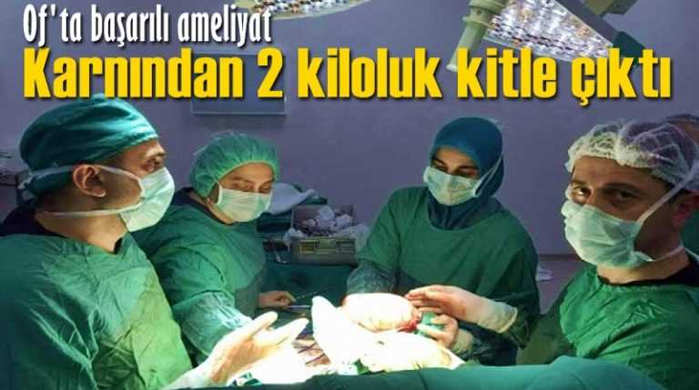 Of’ta bir hastanın karnından iki kiloluk kitle alındı