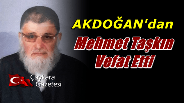 Akdoğan Mahallesinden Mehmet Taşkın vefat etti.