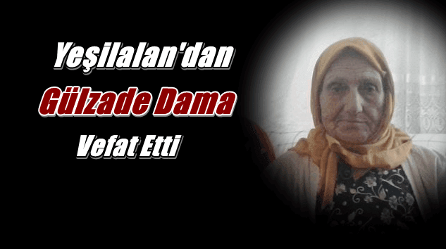 Yeşilalan Mahallesinden Gülzade Dama vefat etti