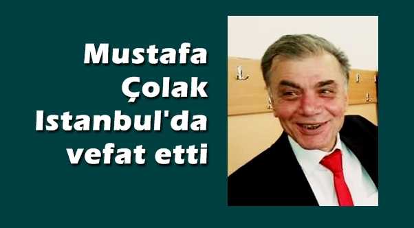 Mustafa Çolak İstanbul’da vefat etti