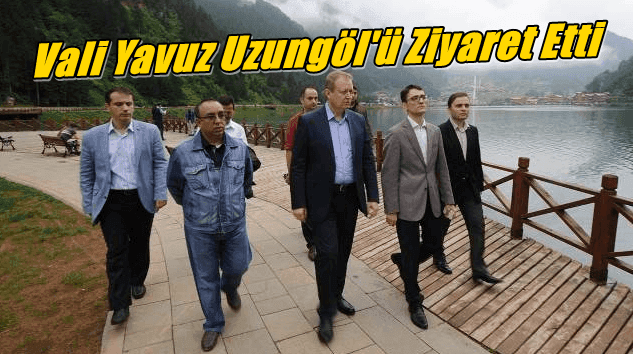 Yeni Vali Yücel Yavuz Uzungöl’ü ziyaret etti