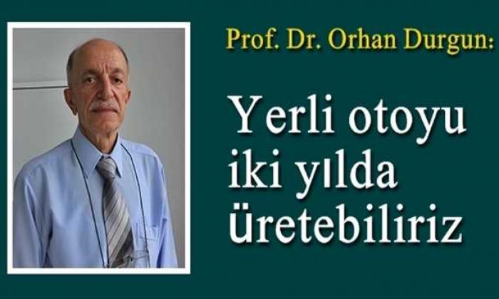 Prof. Durgun: Yerli otoyu yapmak için iki yıl yeterli
