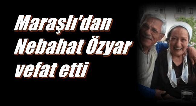 Maraşlı Mahallesinden Nebahat Özyar vefat etti