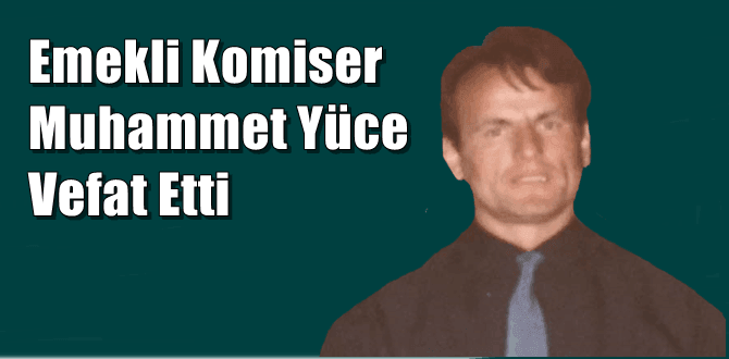 Yeşilalan Mahallesinden emekli komiser Muhammet Yüce vefat etti