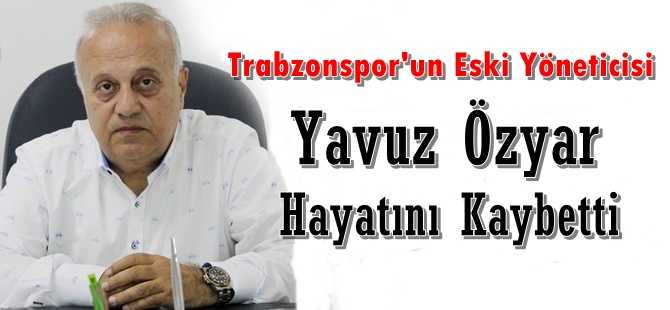 İş adamı Yavuz Özyar vefat etti