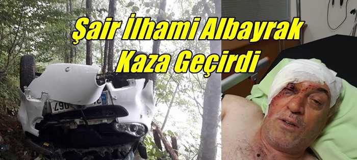 Şair İhami Albayrak aracıyla 40 metre yuvarlandı