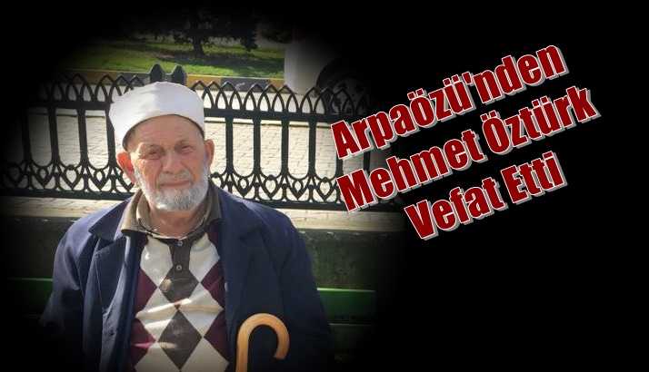 Arpaözü Mahallesinden Mehmet Öztürk vefat etti