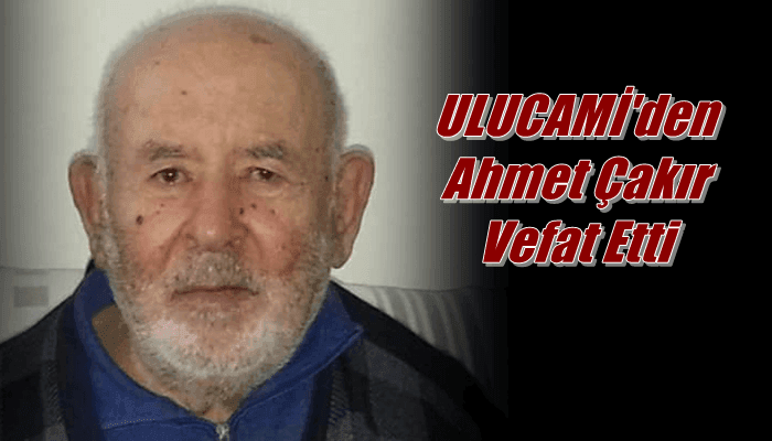 Ulucami Mahallesinden Ahmet Çakır vefat etti