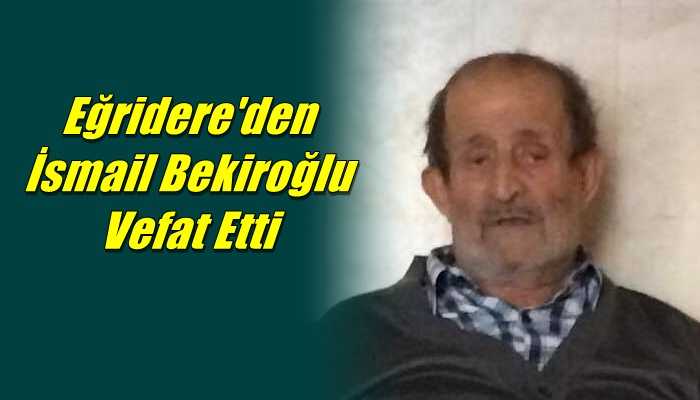 Eğridere Mahallesinden İsmail Bekiroğlu vefat etti