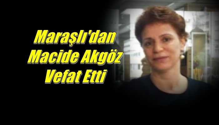 Maraşlı Mahallesinden Macide Akgöz vefat etti