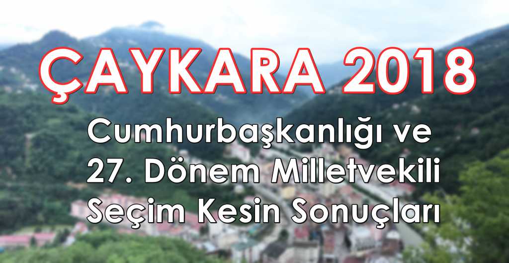 Çaykara’da 2018 Cumhurbaşkanlığı ve Milletvekilliği Kesin Sonuçları