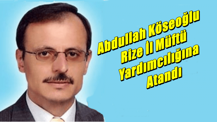 Abdullah Köseoğlu Rize İl Müftü Yardımcılığına atandı