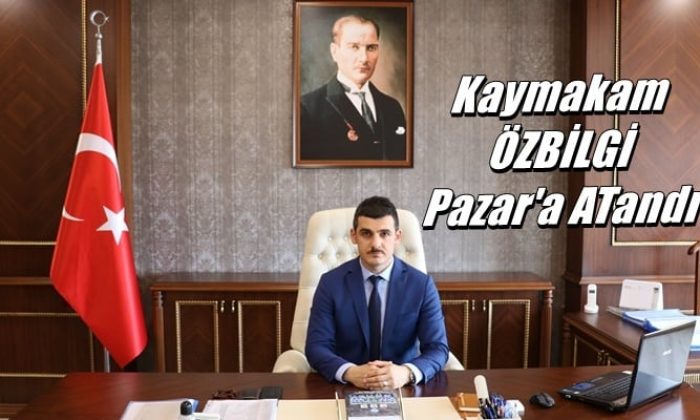 Kaymakam Hamza Özbilgi Pazar’a atandı