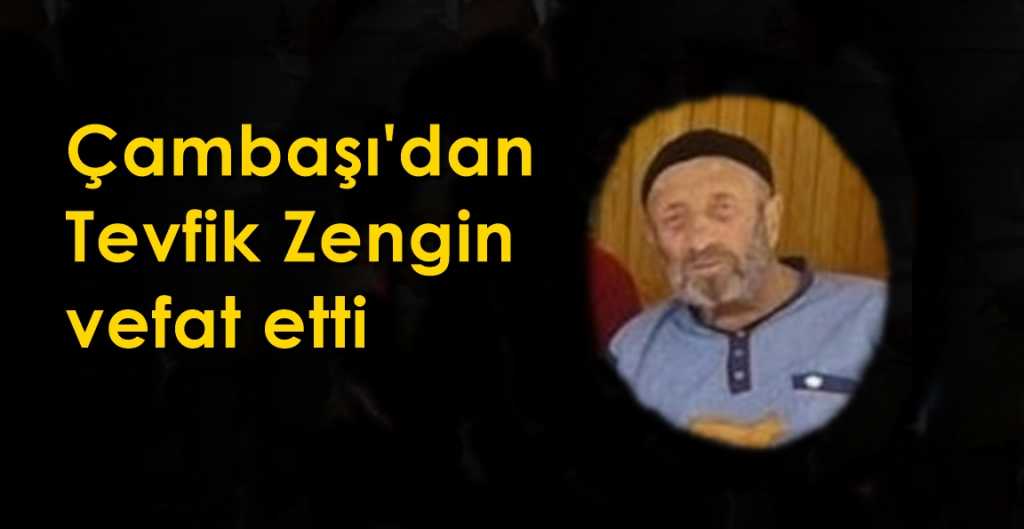 Çambaşı’dan Tevfik Zengin vefat etti