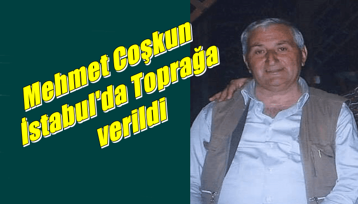 Eğridere Mahallesinden Mehmet Coşkun vefat etti