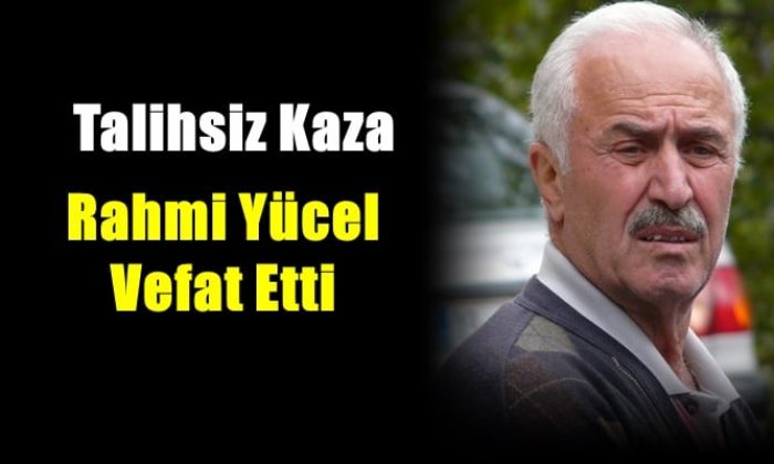 Yeşilalan mahallesinden Rahmi Yücel talihsiz kaza sonucu hayatını kaybetti