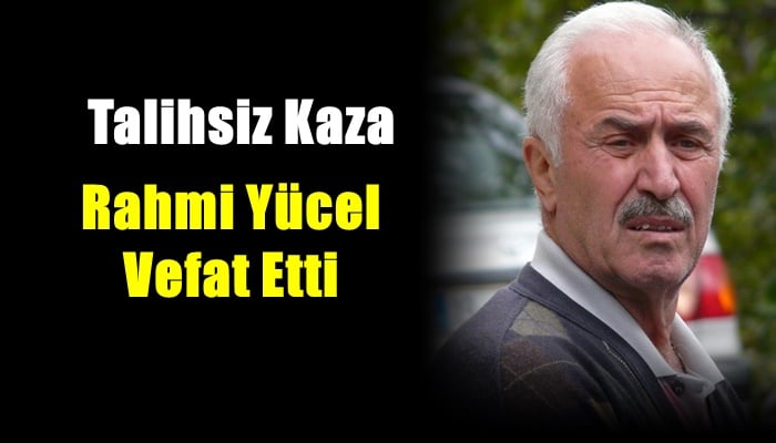Yeşilalan mahallesinden Rahmi Yücel talihsiz kaza sonucu hayatını kaybetti