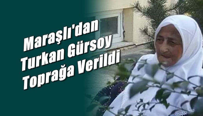 Maraşlı mahallesinden Turkan Gürsoy toprağa verildi