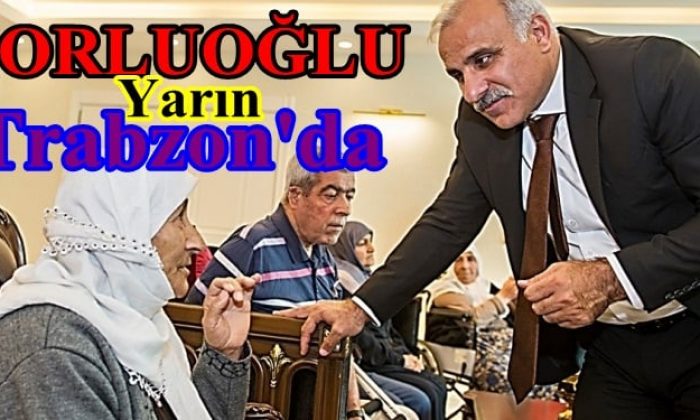 Zorluoğlu yarın Trabzon’a geliyor