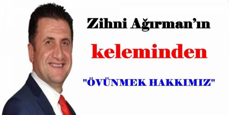 Zihni Ağırman  yazdı ‘’Övünmek Hakkımız’’
