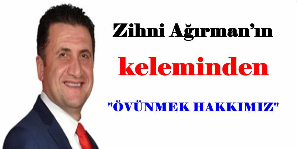 Zihni Ağırman  yazdı ‘’Övünmek Hakkımız’’
