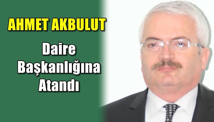 Ahmet Akbulut Orman Genel Müdürlüğü Kadastro ve Mülkiyet Daire Başkanlığına atandı