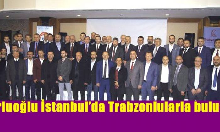 Zorluoğlu İstanbul’da Trabzonlularla buluştu