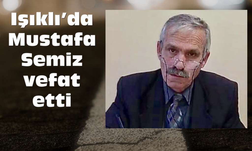 Işıklı’dan Mustafa Semiz vefat etti