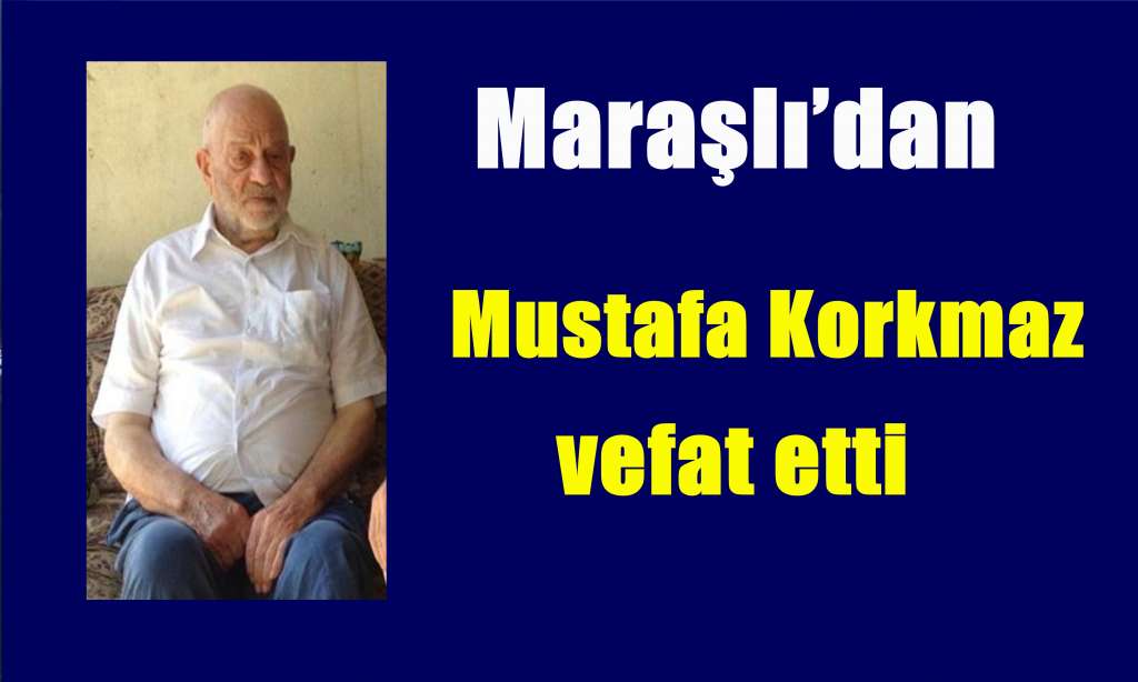 Maraşlı’dan Mustafa Korkmaz vefat etti