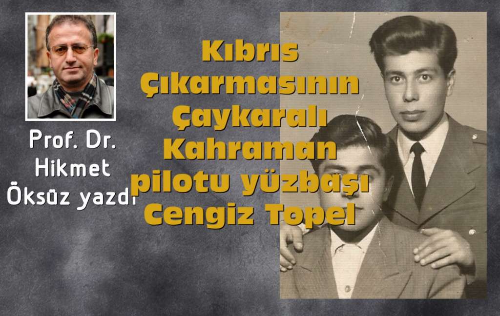 Prof. Dr. Hikmet Öksüz Kıbrıs Çıkarmasının Çaykaralı Kahraman pilotu Cengiz Topel’i yazdı