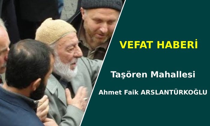 Taşören Mahallesi’nden Ahmet Faik ARSLANTÜRKOĞLU vefat etti