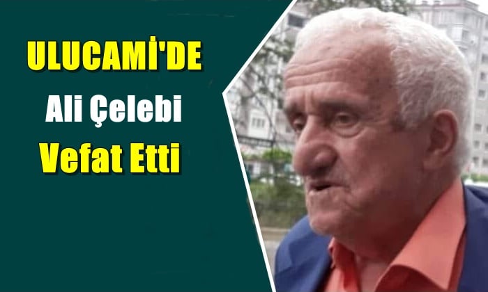 Ulucami mahallesinden Ali Çelebi  vefat etti