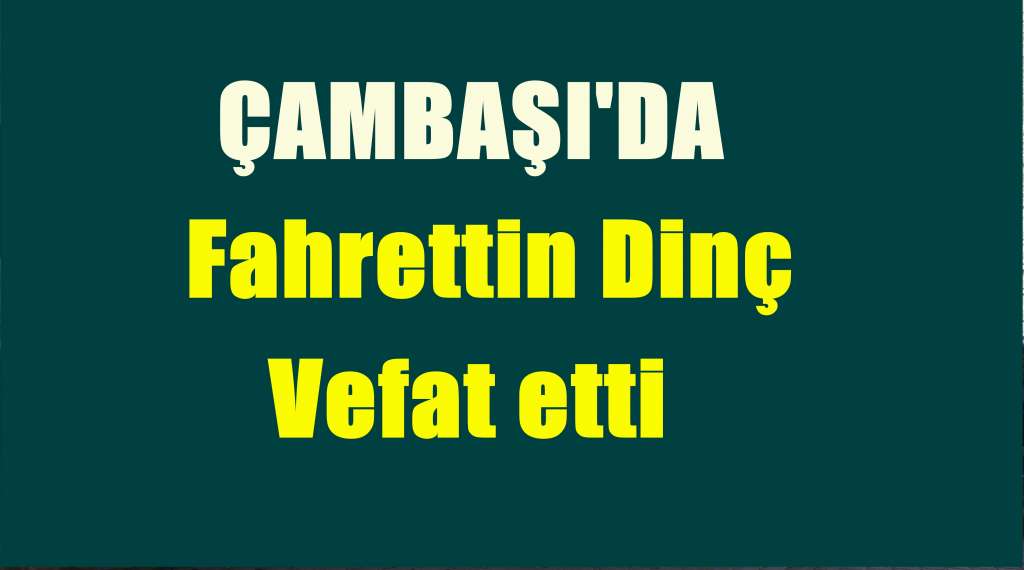 Çambaşı’nda Fahrettin Dinç vefat etti