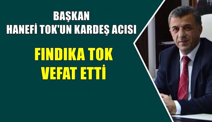 Belediye Başkanı Hanefi Tok’un kız kardeşi Fındıka Tok vefat etti