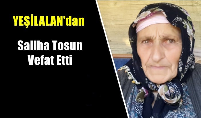 Yeşilalan mahallesinden Saliha Tosun vefat etti