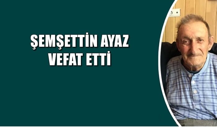 Demirli mahallesinden Şemşettin Ayaz vefat etti