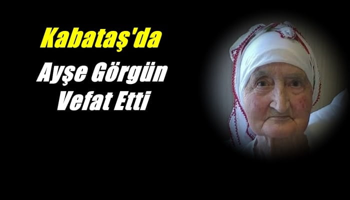 Kabataş mahallesinden Ayşe Görgün vefat etti