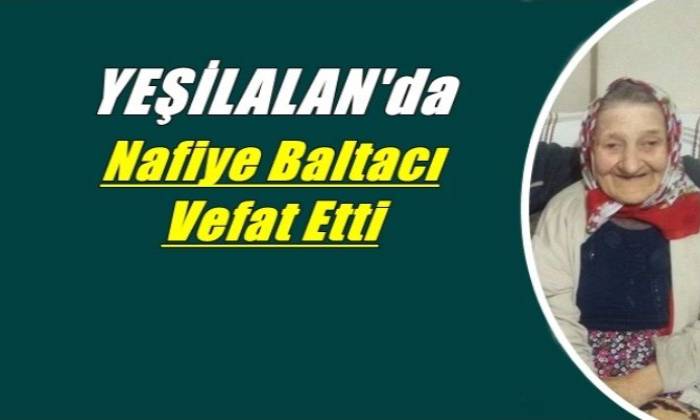 Yeşilalan mahallesinden Nafiye Baltacı (Liman) vefat etti