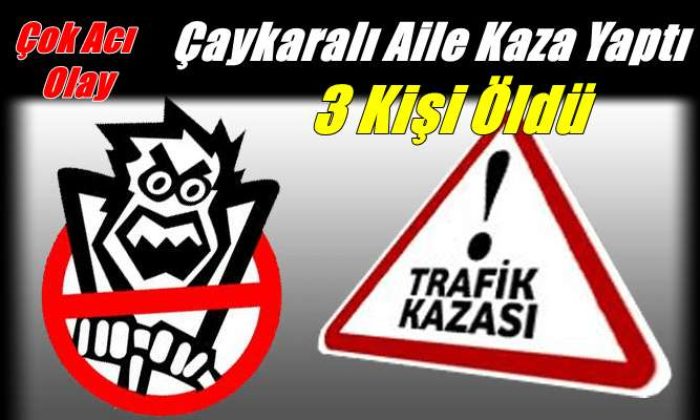 Çaykaralı aile trafik kazası yaptı 3 kişi öldü