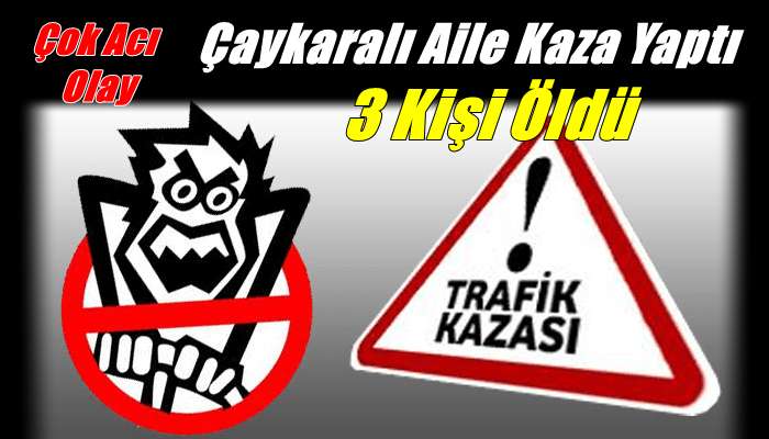 Çaykaralı aile trafik kazası yaptı 3 kişi öldü