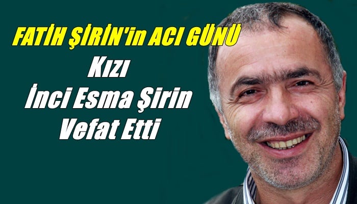 Fatih Şirin’in  Kızı İnci Esma Şirin vefat etti