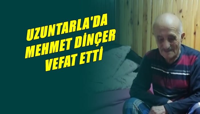 Uzuntarla mahallesinden Mehmet Dinçer vefat etti